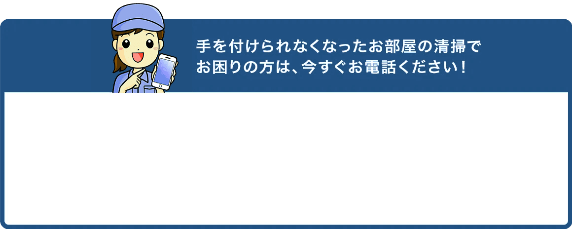 お部屋の清掃でお困りの方は、今すぐお電話ください